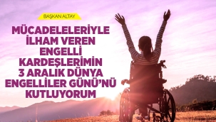 BAŞKAN ALTAY: "MÜCADELELERİYLE İLHAM VEREN ENGELLİ KARDEŞLERİMİN 3 ARALIK DÜNYA ENGELLİLER GÜNÜ'NÜ KUTLUYORUM" 