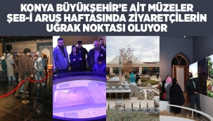 KONYA BÜYÜKŞEHİR'E AİT MÜZELER ŞEB-İ ARUS HAFTASINDA ZİYARETÇİLERİN UĞRAK NOKTASI OLUYOR 