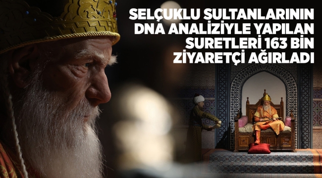 SELÇUKLU SULTANLARININ DNA ANALİZİYLE YAPILAN SURETLERİ 163 BİN ZİYARETÇİ AĞIRLADI