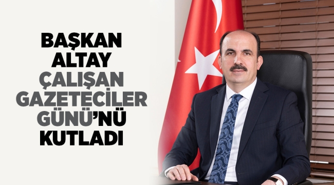 BAŞKAN ALTAY 10 OCAK ÇALIŞAN GAZETECİLER GÜNÜ'NÜ KUTLADI
