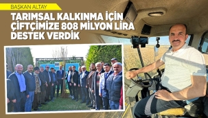 BAŞKAN ALTAY: "TARIMSAL KALKINMA İÇİN ÇİFTÇİMİZE 808 MİLYON LİRA DESTEK VERDİK" 