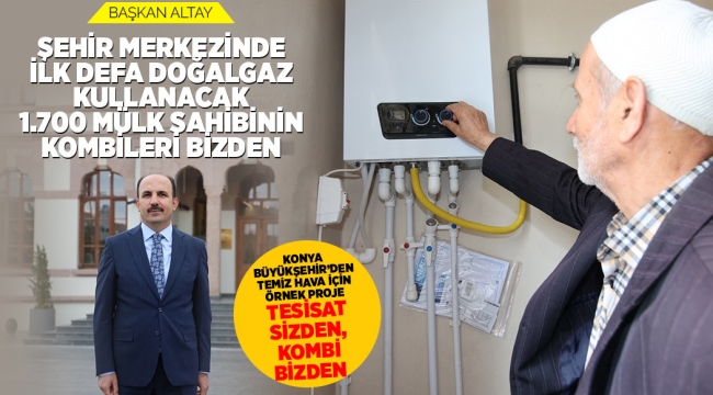 KONYA BÜYÜKŞEHİR'DEN TEMİZ HAVA İÇİN ÖRNEK PROJE: "TESİSAT SİZDEN, KOMBİ BİZDEN" 