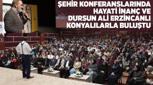 ŞEHİR KONFERANSLARINDA HAYATİ İNANÇ VE DURSUN ALİ ERZİNCANLI KONYALILARLA BULUŞTU