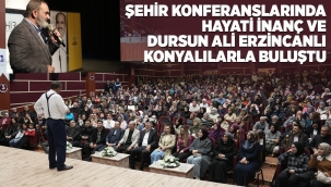 ŞEHİR KONFERANSLARINDA HAYATİ İNANÇ VE DURSUN ALİ ERZİNCANLI KONYALILARLA BULUŞTU 