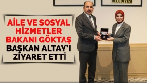 AİLE VE SOSYAL HİZMETLER BAKANI GÖKTAŞ BAŞKAN ALTAY'I ZİYARET ETTİ 