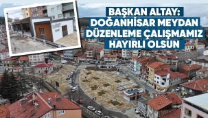 BAŞKAN ALTAY: "DOĞANHİSAR MEYDAN DÜZENLEME ÇALIŞMAMIZ HAYIRLI OLSUN" 