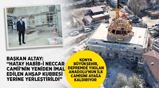 BAŞKAN ALTAY: "HATAY HABİB-İ NECCAR CAMİİ'NİN YENİDEN İMAL EDİLEN AHŞAP KUBBESİ YERİNE YERLEŞTİRİLDİ" 