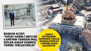 BAŞKAN ALTAY: "HATAY HABİB-İ NECCAR CAMİİ'NİN YENİDEN İMAL EDİLEN AHŞAP KUBBESİ YERİNE YERLEŞTİRİLDİ" 
