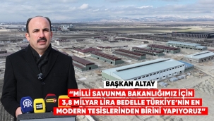 BAŞKAN ALTAY: "MİLLİ SAVUNMA BAKANLIĞIMIZ İÇİN 3,8 MİLYAR LİRA BEDELLE TÜRKİYE'NİN EN MODERN TESİSLERİNDEN BİRİNİ YAPIYORUZ"