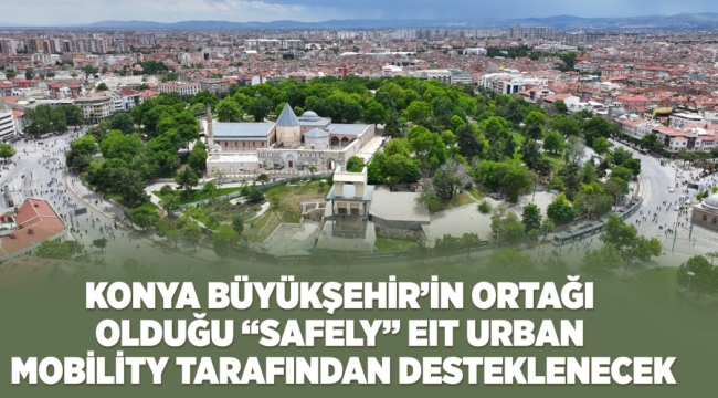 KONYA BÜYÜKŞEHİR'İN ORTAĞI OLDUĞU "SAFELY" PROJESİ EIT URBAN MOBİLİTY TARAFINDAN DESTEKLENECEK 