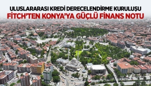 ULUSLARARASI KREDİ DERECELENDİRME KURULUŞU FİTCH'TEN KONYA'YA GÜÇLÜ FİNANS NOTU 