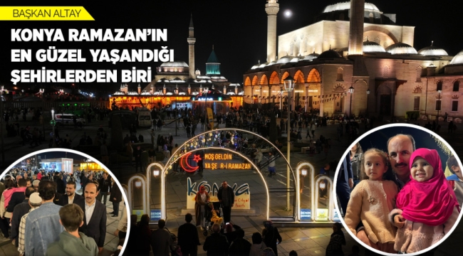 BAŞKAN ALTAY: "KONYA RAMAZAN'IN EN GÜZEL YAŞANDIĞI ŞEHİRLERDEN BİRİ"