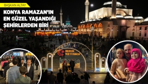BAŞKAN ALTAY: "KONYA RAMAZAN'IN EN GÜZEL YAŞANDIĞI ŞEHİRLERDEN BİRİ" 