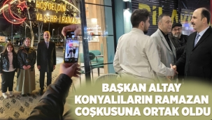 BAŞKAN ALTAY KONYALILARIN RAMAZAN COŞKUSUNA ORTAK OLDU 