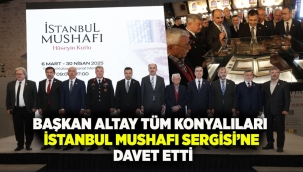 BAŞKAN ALTAY TÜM KONYALILARI "İSTANBUL MUSHAFI SERGİSİ"NE DAVET ETTİ 