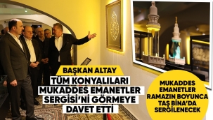 BAŞKAN ALTAY TÜM KONYALILARI MUKADDES EMANETLER SERGİSİ'Nİ GÖRMEYE DAVET ETTİ 