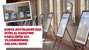 KONYA BÜYÜKŞEHİR'DEN, İSTİKLAL MARŞI'NIN KABULÜNÜN 104. YILINDA ANLAMLI SERGİ 