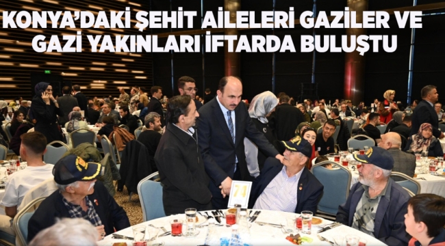 KONYA'DAKİ ŞEHİT AİLELERİ, GAZİLER VE GAZİ YAKINLARI İFTARDA BULUŞTU