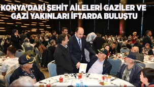 KONYA'DAKİ ŞEHİT AİLELERİ, GAZİLER VE GAZİ YAKINLARI İFTARDA BULUŞTU 