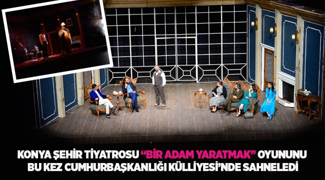 KONYA ŞEHİR TİYATROSU "BİR ADAM YARATMAK" OYUNUNU BU KEZ CUMHURBAŞKANLIĞI KÜLLİYESİ'NDE SAHNELEDİ