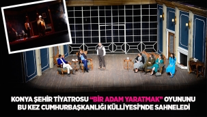 KONYA ŞEHİR TİYATROSU "BİR ADAM YARATMAK" OYUNUNU BU KEZ CUMHURBAŞKANLIĞI KÜLLİYESİ'NDE SAHNELEDİ 