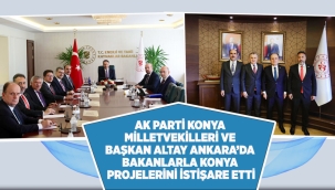 AK PARTİ KONYA MİLLETVEKİLLERİ VE BAŞKAN ALTAY ANKARA'DA BAKANLARLA KONYA PROJELERİNİ İSTİŞARE ETTİ 