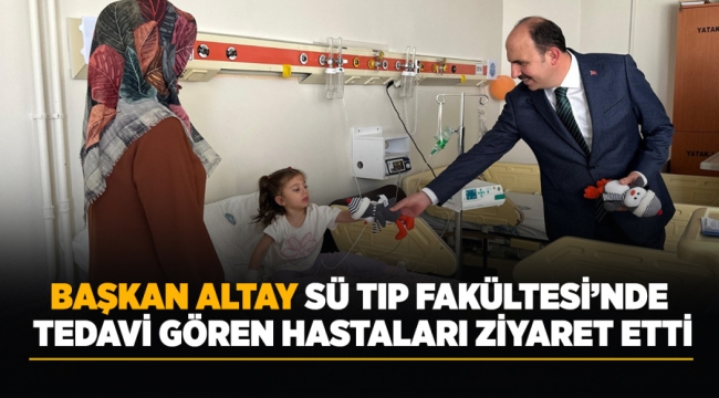 BAŞKAN ALTAY'DAN TEDAVİ GÖREN HASTALARA ZİYARET 
