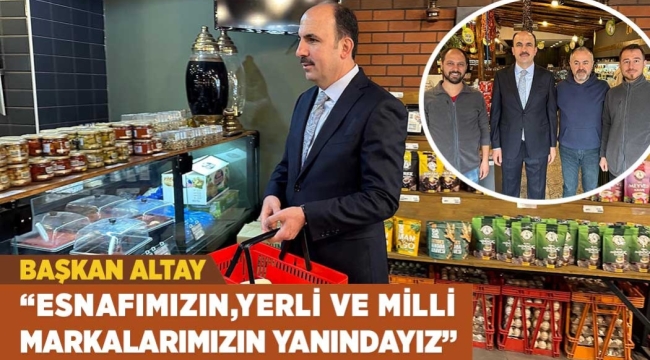 BAŞKAN ALTAY: "ESNAFIMIZIN, YERLİ VE MİLLÎ MARKALARIMIZIN YANINDAYIZ"