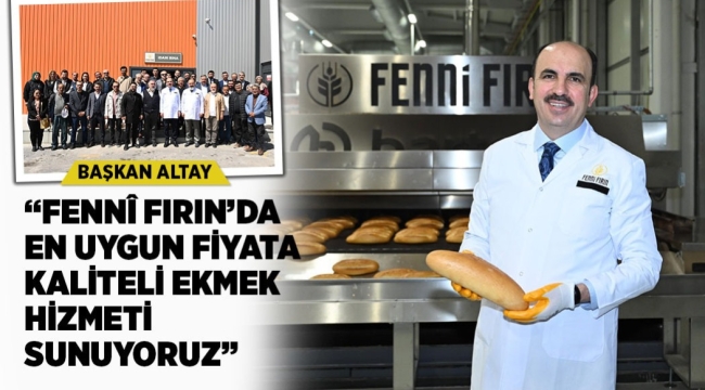 BAŞKAN ALTAY: "FENNÎ FIRIN'DA EN UYGUN FİYATA KALİTELİ EKMEK HİZMETİ SUNUYORUZ" 