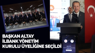 BAŞKAN ALTAY İLBANK YÖNETİM KURULU ÜYELİĞİNE SEÇİLDİ 