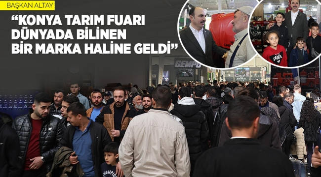 BAŞKAN ALTAY: "KONYA TARIM FUARI DÜNYADA BİLİNEN BİR MARKA HALİNE GELDİ"