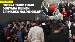 BAŞKAN ALTAY: "KONYA TARIM FUARI DÜNYADA BİLİNEN BİR MARKA HALİNE GELDİ" 