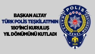 BAŞKAN ALTAY TÜRK POLİS TEŞKİLATI'NIN 180'İNCİ KURULUŞ YIL DÖNÜMÜNÜ KUTLADI 