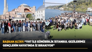 BAŞKAN ALTAY: "YHT İLE GÜNÜBİRLİK İSTANBUL GEZİLERİMİZ GENÇLERİN HAYATINDA İZ BIRAKIYOR" 