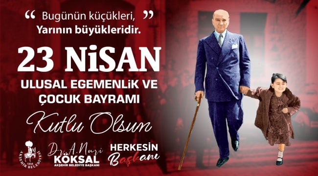 BAŞKAN KÖKSAL;23 NİSAN ULUSAL EGEMENLİK VE ÇOCUK BAYRAMI KUTLU OLSUN 