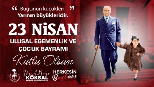 BAŞKAN KÖKSAL;23 NİSAN ULUSAL EGEMENLİK VE ÇOCUK BAYRAMI KUTLU OLSUN 