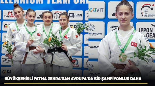 BÜYÜKŞEHİRLİ FATMA ZEHRA'DAN AVRUPA'DA BİR ŞAMPİYONLUK DAHA 