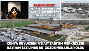 KONYA BÜYÜKŞEHİR'E AİT TANITIM MERKEZLERİ BAYRAM TATİLİNDE DE GÖZDE MEKANLAR OLDU 