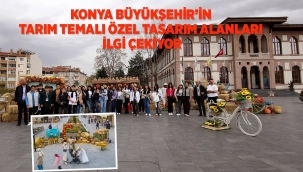 KONYA BÜYÜKŞEHİR'İN TARIM TEMALI ÖZEL TASARIM ALANLARI İLGİ ÇEKİYOR 