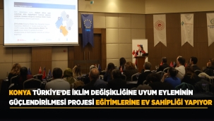 KONYA, TÜRKİYE'DE İKLİM DEĞİŞİKLİĞİNE UYUM EYLEMİNİN GÜÇLENDİRİLMESİ PROJESİ EĞİTİMLERİNE EV SAHİPLİĞİ YAPIYOR 