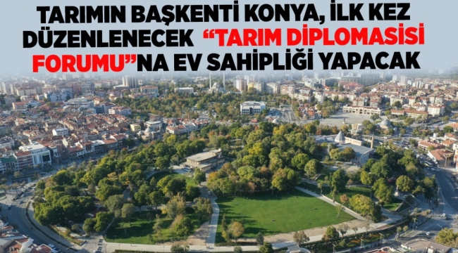 TARIMIN BAŞKENTİ KONYA, İLK KEZ DÜZENLENECEK "TARIM DİPLOMASİSİ FORUMU"NA EV SAHİPLİĞİ YAPACAK 