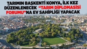 TARIMIN BAŞKENTİ KONYA, İLK KEZ DÜZENLENECEK "TARIM DİPLOMASİSİ FORUMU"NA EV SAHİPLİĞİ YAPACAK 