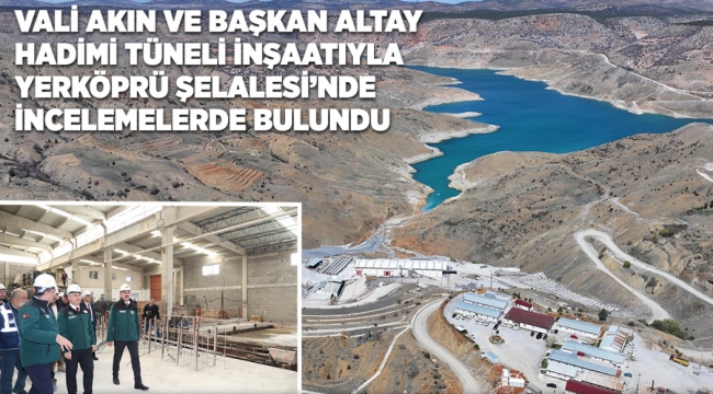 VALİ AKIN VE BAŞKAN ALTAY HADİMİ TÜNELİ İNŞAATI İLE YERKÖPRÜ ŞELALESİ'NDE İNCELEMELERDE BULUNDU