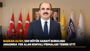 BAŞKAN ALTAY, 500 BÜYÜK SANAYİ KURULUŞU ARASINDA YER ALAN KONYALI FİRMALARI TEBRİK ETTİ 