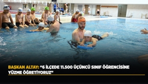 BAŞKAN ALTAY: "6 İLÇEDE 11.500 ÜÇÜNCÜ SINIF ÖĞRENCİSİNE YÜZME ÖĞRETİYORUZ" 