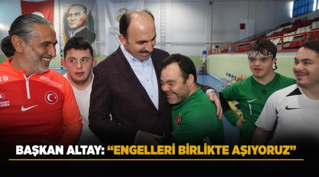 BAŞKAN ALTAY: "ENGELLERİ BİRLİKTE AŞIYORUZ" 