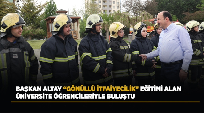 BAŞKAN ALTAY "GÖNÜLLÜ İTFAİYECİLİK" EĞİTİMİ ALAN ÜNİVERSİTE ÖĞRENCİLERİYLE BULUŞTU 