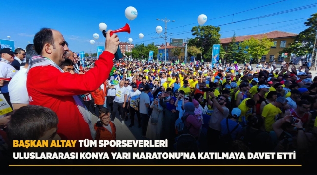 BAŞKAN ALTAY TÜM SPORSEVERLERİ ULUSLARARASI KONYA YARI MARATONU'NA KATILMAYA DAVET ETTİ 