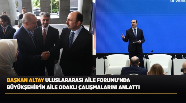 BAŞKAN ALTAY ULUSLARARASI AİLE FORUMU'NDA BÜYÜKŞEHİR'İN AİLE ODAKLI ÇALIŞMALARINI ANLATTI 
