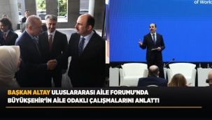 BAŞKAN ALTAY ULUSLARARASI AİLE FORUMU'NDA BÜYÜKŞEHİR'İN AİLE ODAKLI ÇALIŞMALARINI ANLATTI 